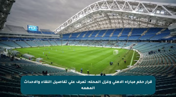 قرار حكم مباراة الأهلي وغزل المحلة: تعرف على تفاصيل اللقاء والأحداث المهمة
